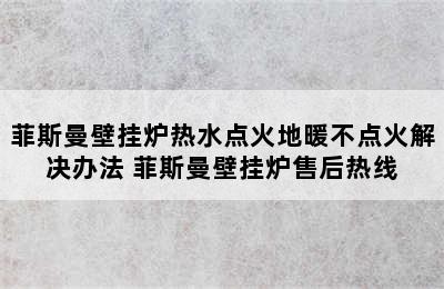 菲斯曼壁挂炉热水点火地暖不点火解决办法 菲斯曼壁挂炉售后热线